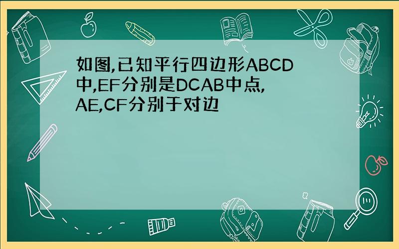 如图,已知平行四边形ABCD中,EF分别是DCAB中点,AE,CF分别于对边