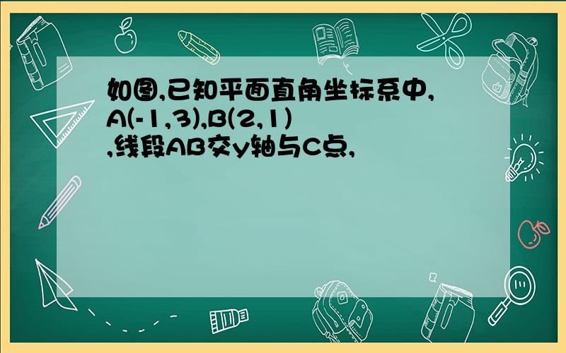 如图,已知平面直角坐标系中,A(-1,3),B(2,1),线段AB交y轴与C点,