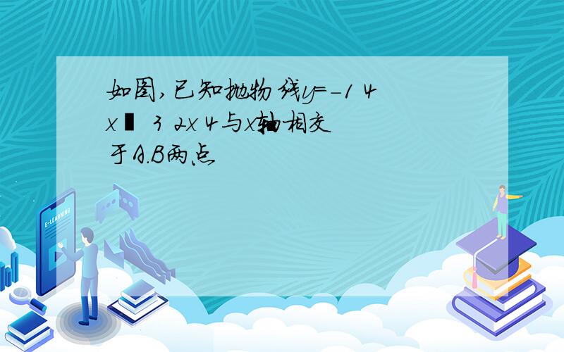 如图,已知抛物线y=-1 4x² 3 2x 4与x轴相交于A.B两点