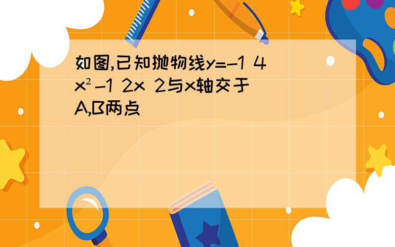 如图,已知抛物线y=-1 4x²-1 2x 2与x轴交于A,B两点