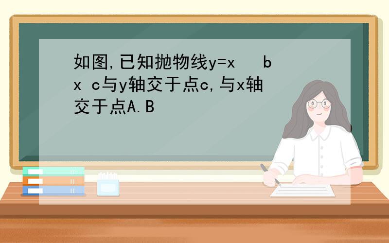 如图,已知抛物线y=x² bx c与y轴交于点c,与x轴交于点A.B