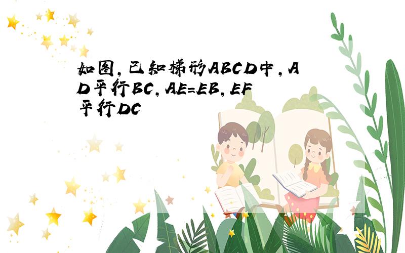 如图,已知梯形ABCD中,AD平行BC,AE=EB,EF平行DC