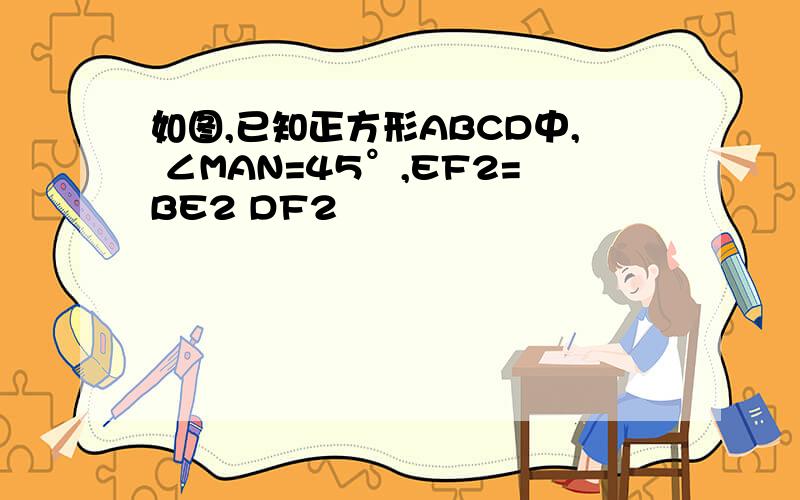 如图,已知正方形ABCD中, ∠MAN=45°,EF2=BE2 DF2