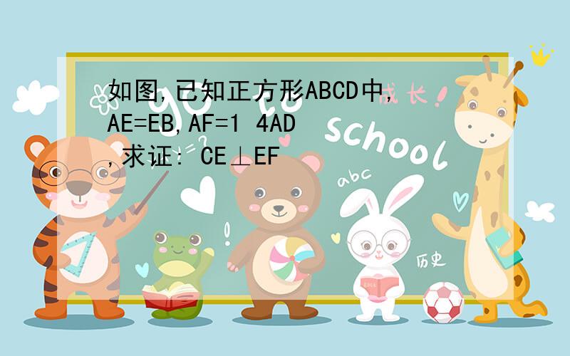 如图,已知正方形ABCD中,AE=EB,AF=1 4AD,求证: CE⊥EF