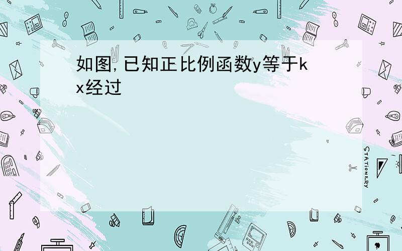 如图,已知正比例函数y等于kx经过