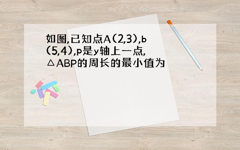 如图,已知点A(2,3),b(5,4),p是y轴上一点,△ABP的周长的最小值为