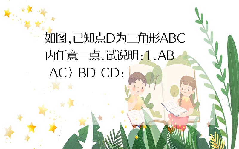 如图,已知点D为三角形ABC内任意一点.试说明:1.AB AC〉BD CD: