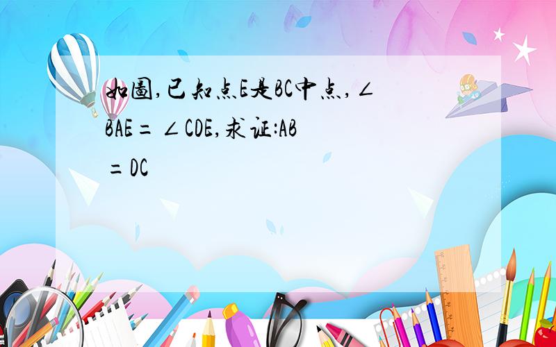 如图,已知点E是BC中点,∠BAE=∠CDE,求证:AB=DC