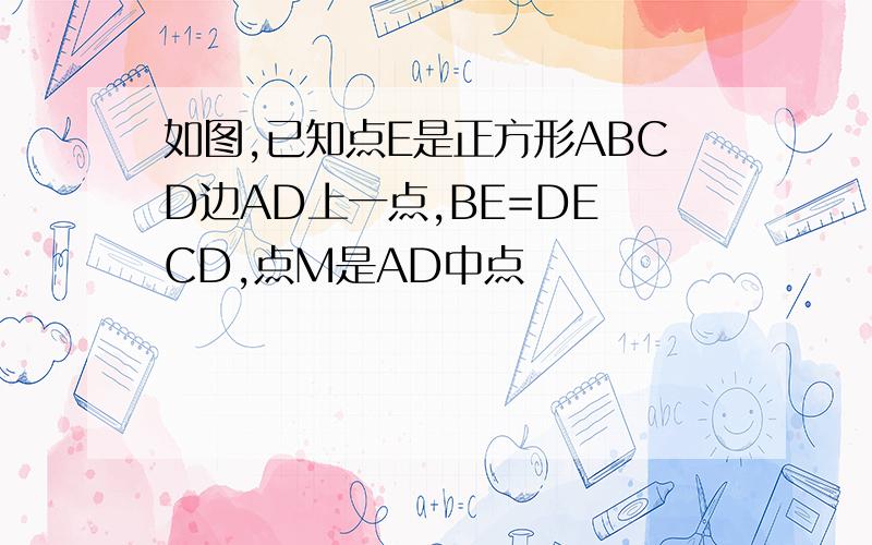 如图,已知点E是正方形ABCD边AD上一点,BE=DE CD,点M是AD中点