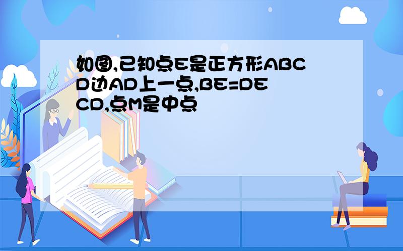 如图,已知点E是正方形ABCD边AD上一点,BE=DE CD,点M是中点