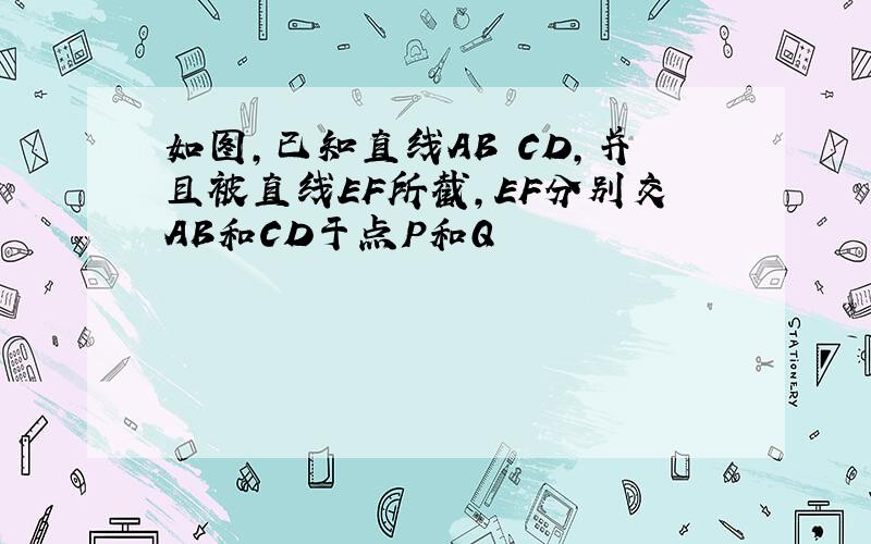 如图,已知直线AB CD,并且被直线EF所截,EF分别交AB和CD于点P和Q