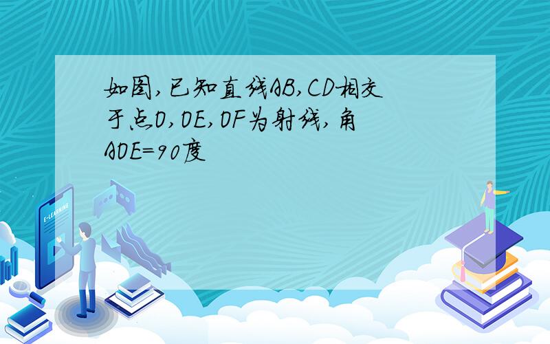 如图,已知直线AB,CD相交于点O,OE,OF为射线,角AOE=90度