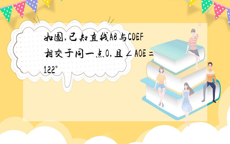 如图,已知直线AB与CDEF相交于同一点O,且∠AOE=122°