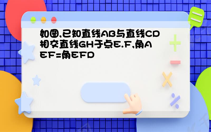 如图,已知直线AB与直线CD相交直线GH于点E.F,角AEF=角EFD