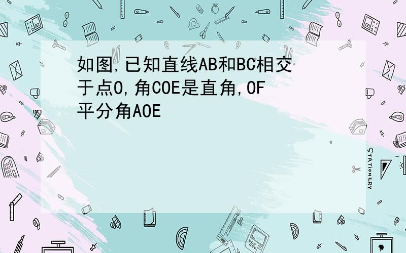 如图,已知直线AB和BC相交于点O,角COE是直角,OF平分角AOE