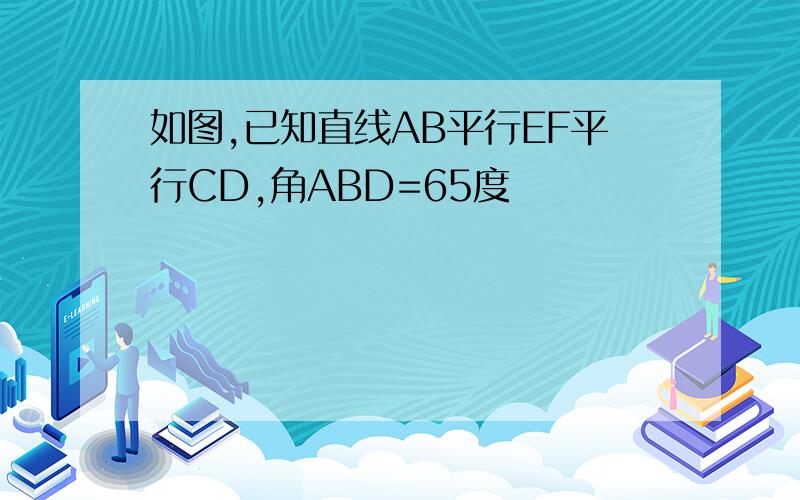 如图,已知直线AB平行EF平行CD,角ABD=65度