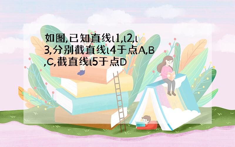 如图,已知直线l1,l2,l3,分别截直线l4于点A,B,C,截直线l5于点D