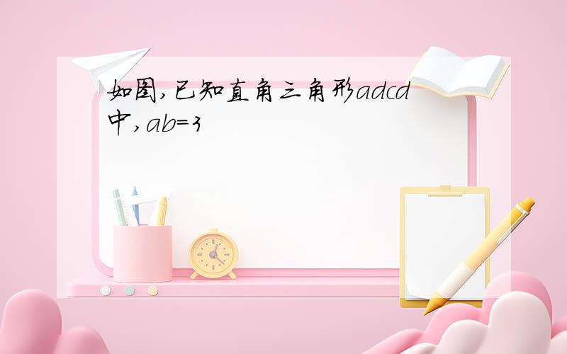 如图,已知直角三角形adcd中,ab＝3