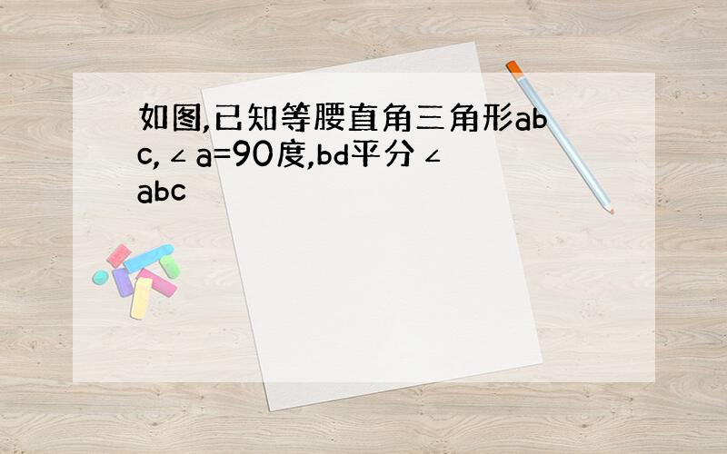 如图,已知等腰直角三角形abc,∠a=90度,bd平分∠abc