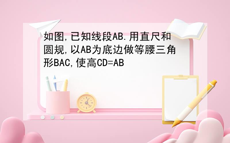 如图,已知线段AB.用直尺和圆规,以AB为底边做等腰三角形BAC,使高CD=AB