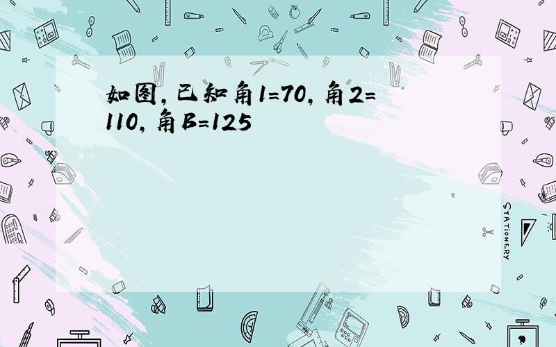 如图,已知角1=70,角2=110,角B=125