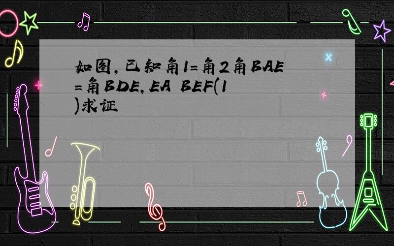 如图,已知角1=角2角BAE=角BDE,EA BEF(1)求证