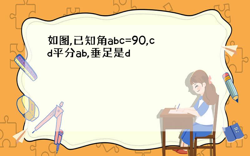 如图,已知角abc=90,cd平分ab,垂足是d