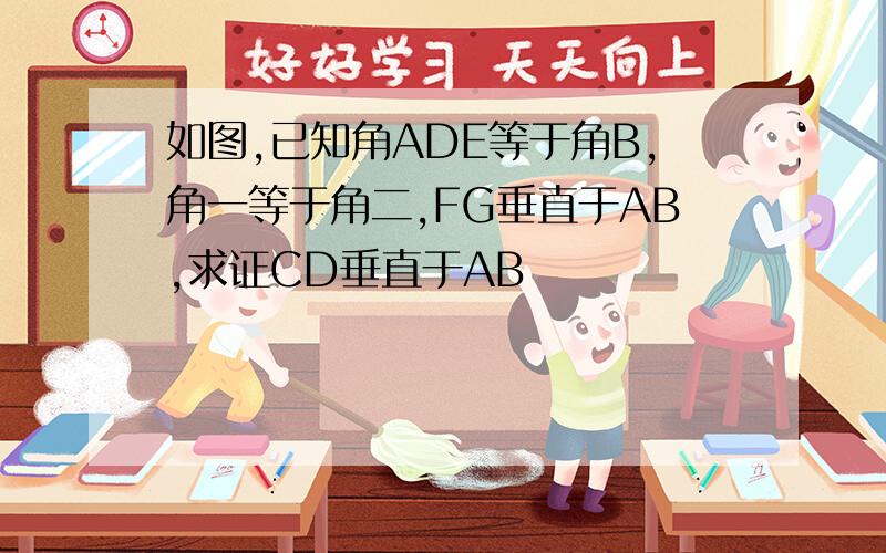 如图,已知角ADE等于角B,角一等于角二,FG垂直于AB,求证CD垂直于AB