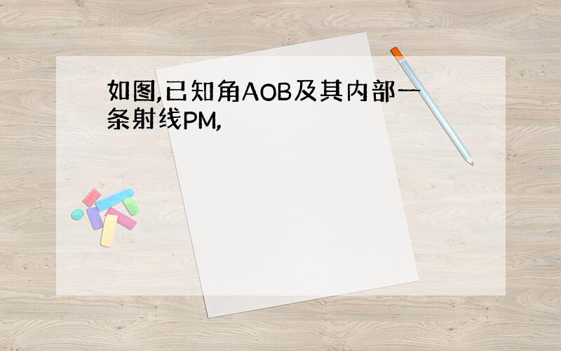 如图,已知角AOB及其内部一条射线PM,