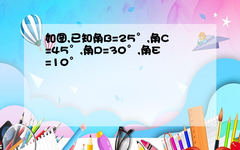 如图,已知角B=25°,角C=45°,角D=30°,角E=10°