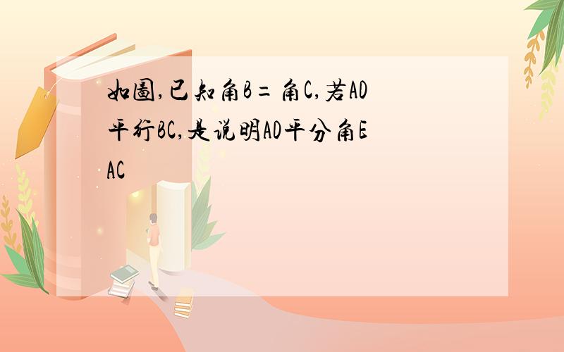 如图,已知角B=角C,若AD平行BC,是说明AD平分角EAC