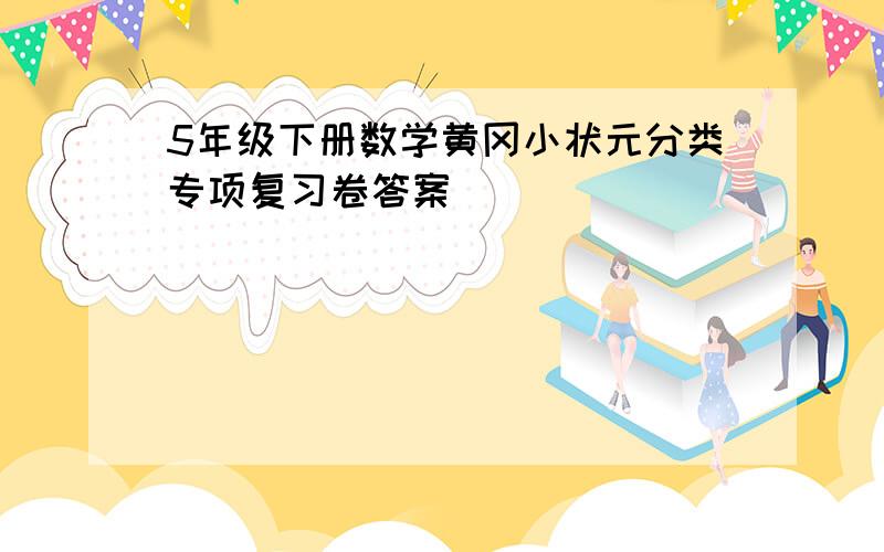 5年级下册数学黄冈小状元分类专项复习卷答案