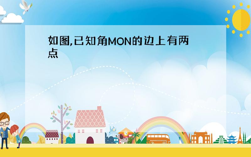 如图,已知角MON的边上有两点