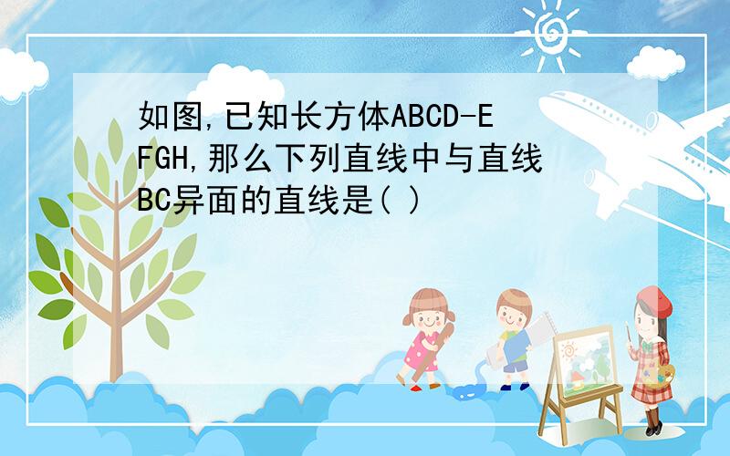 如图,已知长方体ABCD-EFGH,那么下列直线中与直线BC异面的直线是( )