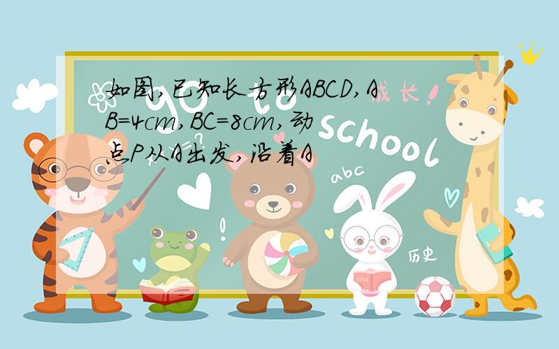 如图,已知长方形ABCD,AB=4cm,BC=8cm,动点P从A出发,沿着A