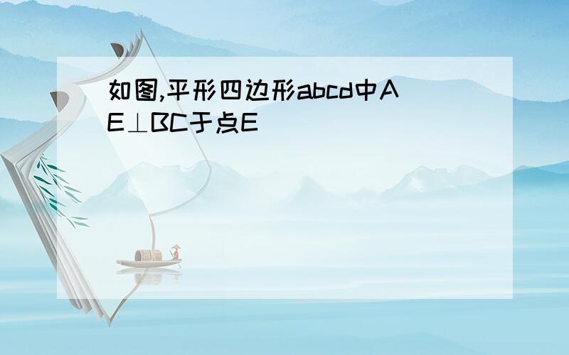 如图,平形四边形abcd中AE⊥BC于点E