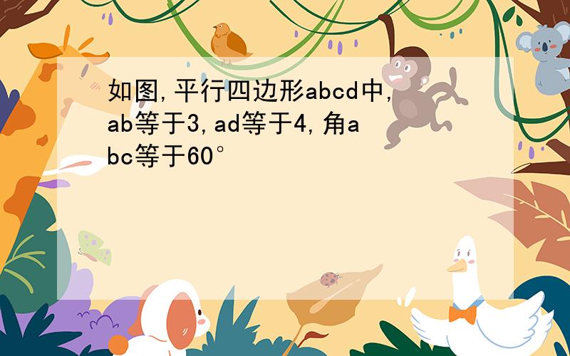 如图,平行四边形abcd中,ab等于3,ad等于4,角abc等于60°