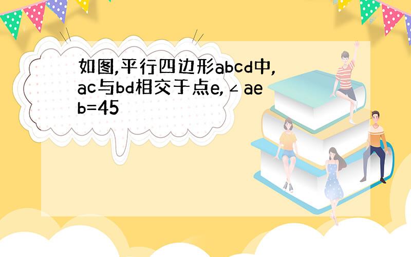 如图,平行四边形abcd中,ac与bd相交于点e,∠aeb=45