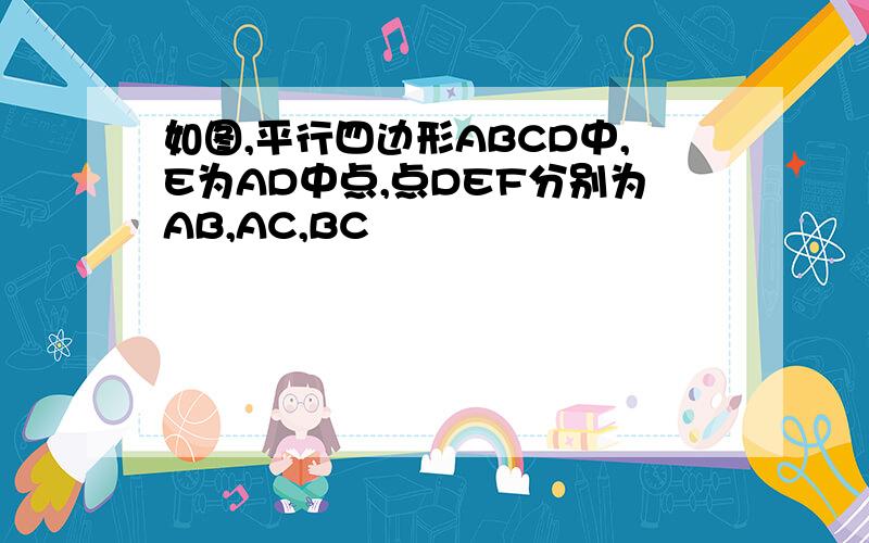 如图,平行四边形ABCD中,E为AD中点,点DEF分别为AB,AC,BC