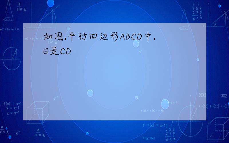 如图,平行四边形ABCD中,G是CD