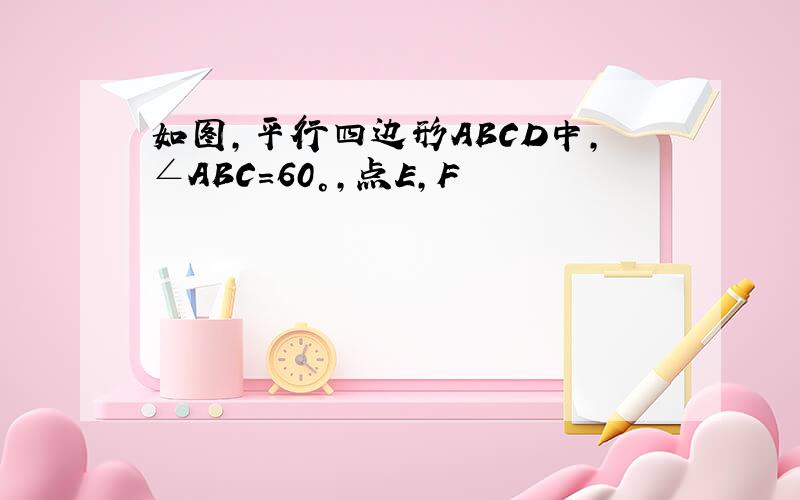 如图,平行四边形ABCD中,∠ABC=60°,点E,F