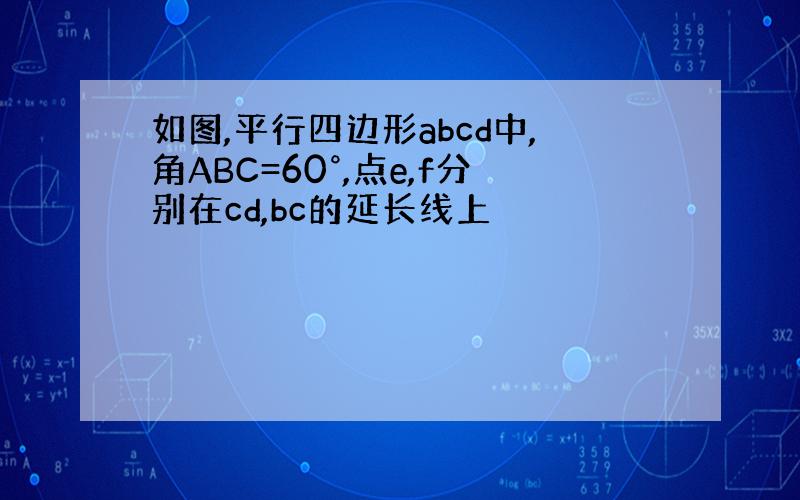 如图,平行四边形abcd中,角ABC=60°,点e,f分别在cd,bc的延长线上