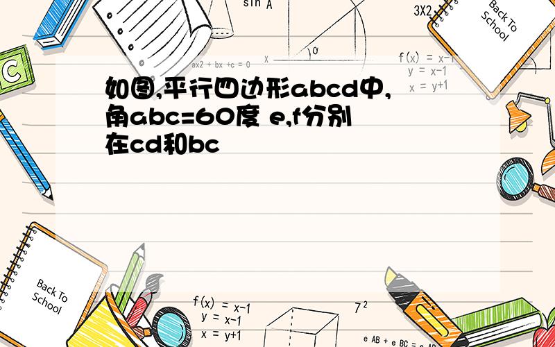 如图,平行四边形abcd中,角abc=60度 e,f分别在cd和bc