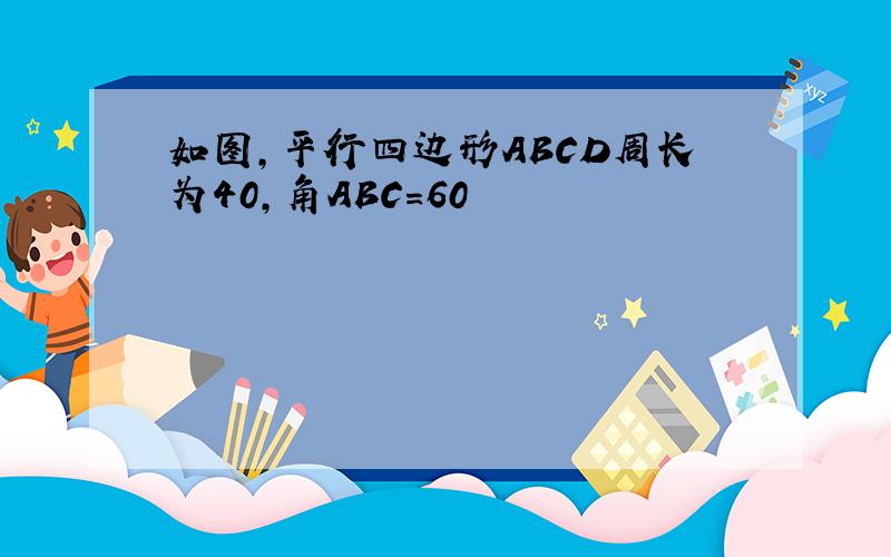 如图,平行四边形ABCD周长为40,角ABC=60