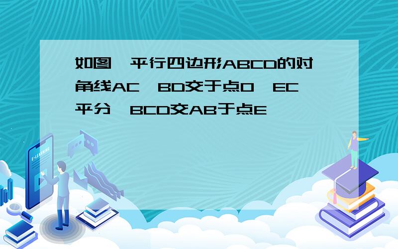 如图,平行四边形ABCD的对角线AC,BD交于点O,EC平分∠BCD交AB于点E