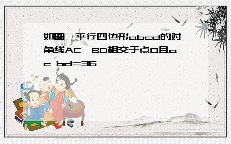 如图,平行四边形abcd的对角线AC,BD相交于点O且ac bd=36