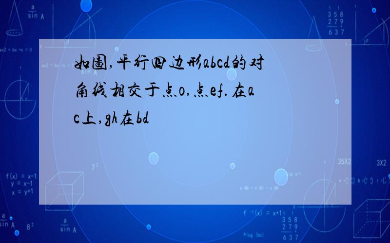 如图,平行四边形abcd的对角线相交于点o,点ef.在ac上,gh在bd