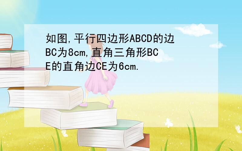 如图,平行四边形ABCD的边BC为8cm,直角三角形BCE的直角边CE为6cm.