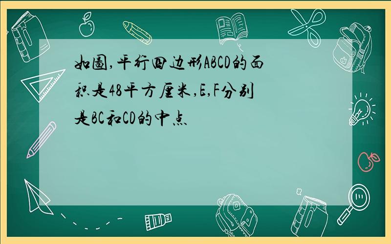 如图,平行四边形ABCD的面积是48平方厘米,E,F分别是BC和CD的中点