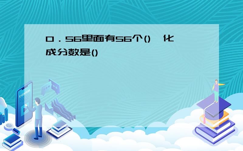 0．56里面有56个(),化成分数是()